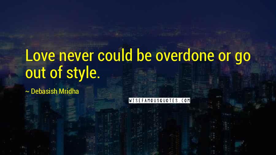 Debasish Mridha Quotes: Love never could be overdone or go out of style.