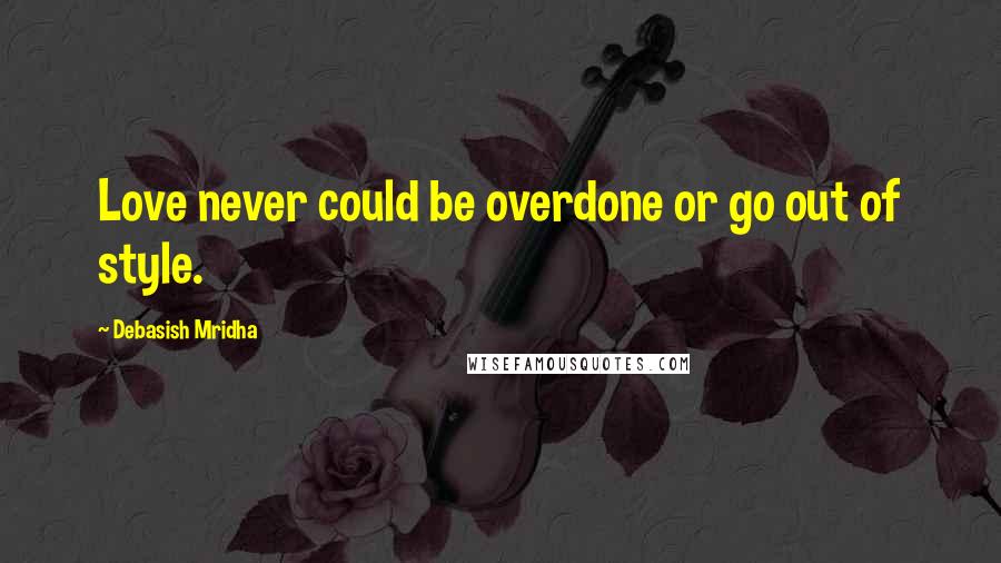 Debasish Mridha Quotes: Love never could be overdone or go out of style.