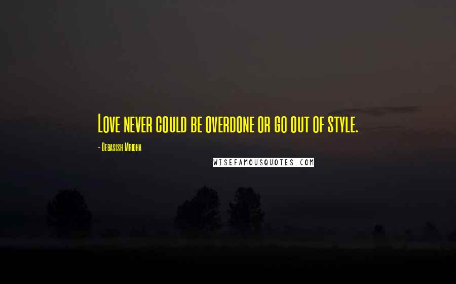 Debasish Mridha Quotes: Love never could be overdone or go out of style.