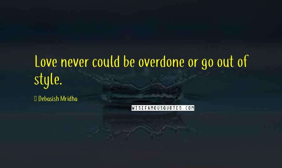 Debasish Mridha Quotes: Love never could be overdone or go out of style.