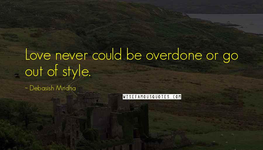 Debasish Mridha Quotes: Love never could be overdone or go out of style.