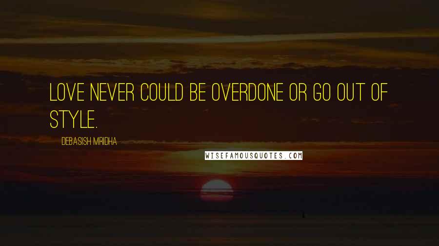 Debasish Mridha Quotes: Love never could be overdone or go out of style.