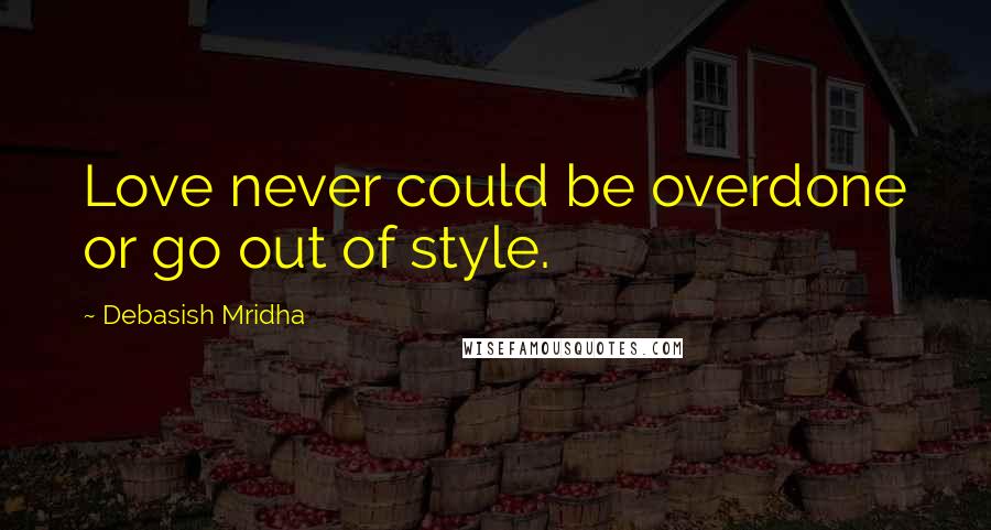 Debasish Mridha Quotes: Love never could be overdone or go out of style.