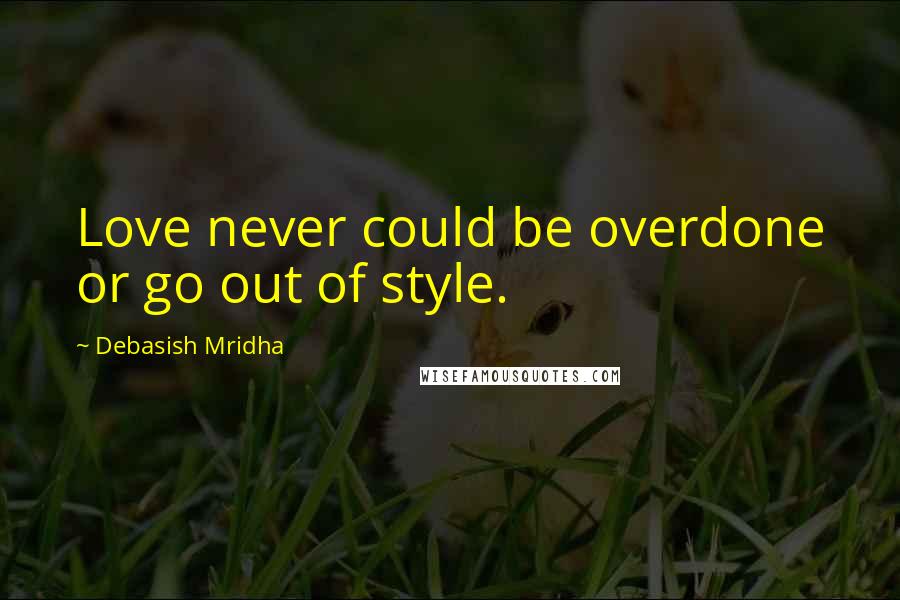 Debasish Mridha Quotes: Love never could be overdone or go out of style.