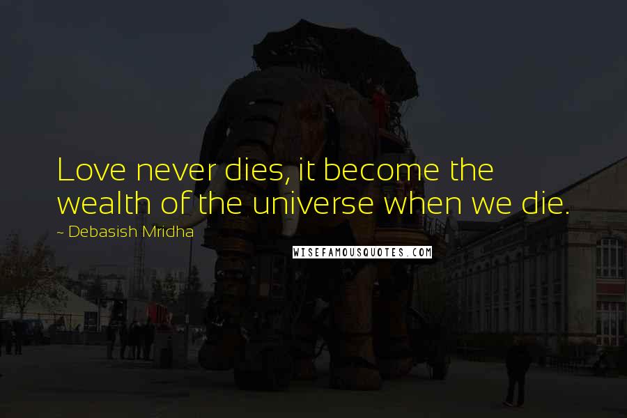 Debasish Mridha Quotes: Love never dies, it become the wealth of the universe when we die.