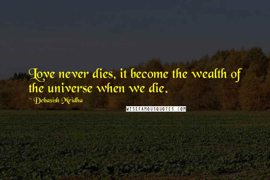 Debasish Mridha Quotes: Love never dies, it become the wealth of the universe when we die.