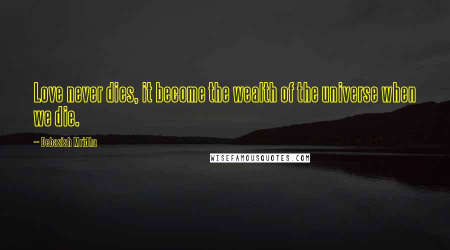 Debasish Mridha Quotes: Love never dies, it become the wealth of the universe when we die.