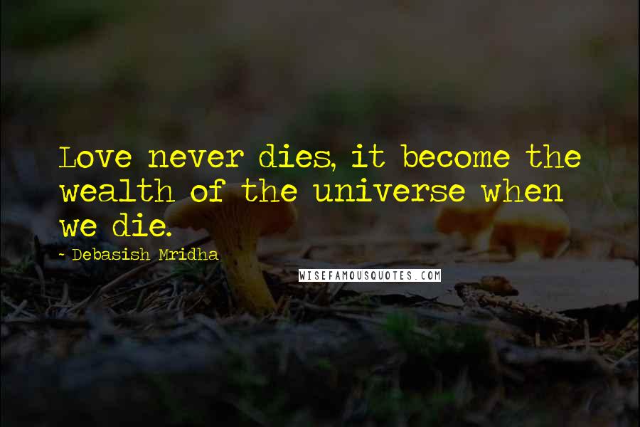 Debasish Mridha Quotes: Love never dies, it become the wealth of the universe when we die.