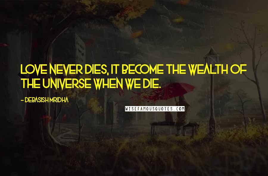 Debasish Mridha Quotes: Love never dies, it become the wealth of the universe when we die.