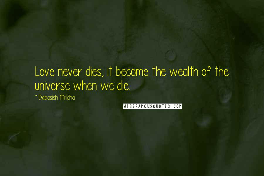 Debasish Mridha Quotes: Love never dies, it become the wealth of the universe when we die.