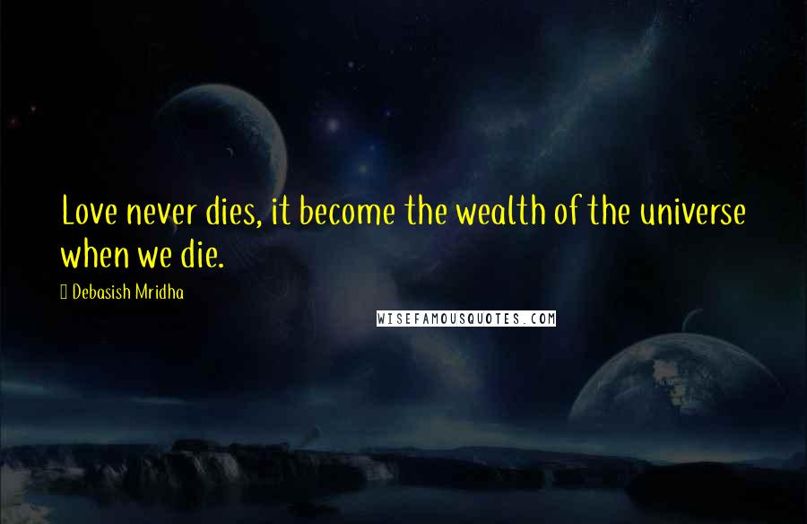 Debasish Mridha Quotes: Love never dies, it become the wealth of the universe when we die.