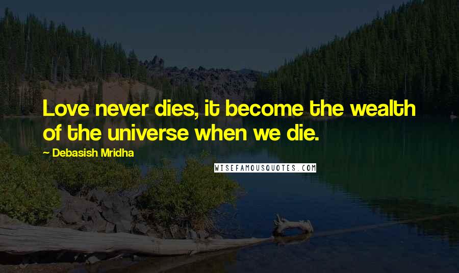 Debasish Mridha Quotes: Love never dies, it become the wealth of the universe when we die.