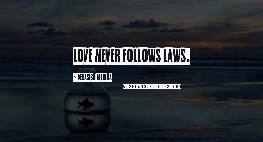 Debasish Mridha Quotes: Love never follows laws.