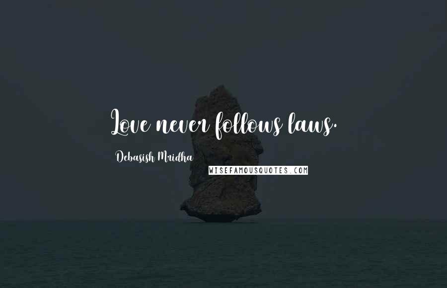 Debasish Mridha Quotes: Love never follows laws.