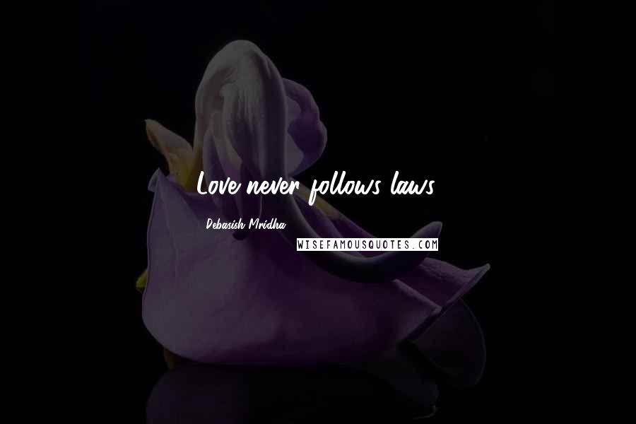Debasish Mridha Quotes: Love never follows laws.