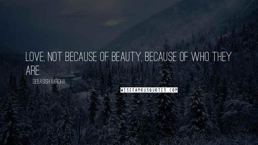 Debasish Mridha Quotes: Love, not because of beauty, because of who they are.