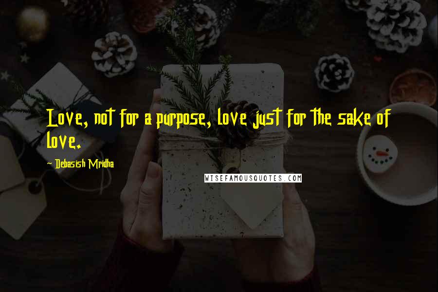 Debasish Mridha Quotes: Love, not for a purpose, love just for the sake of love.
