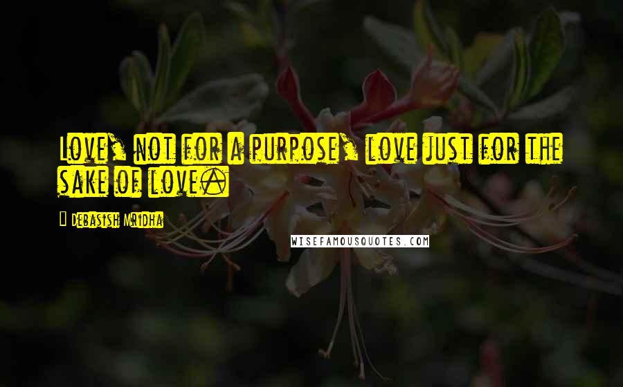 Debasish Mridha Quotes: Love, not for a purpose, love just for the sake of love.