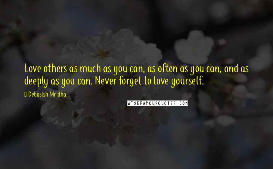 Debasish Mridha Quotes: Love others as much as you can, as often as you can, and as deeply as you can. Never forget to love yourself.