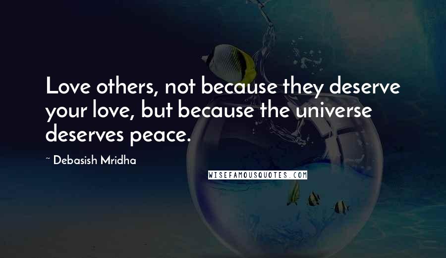 Debasish Mridha Quotes: Love others, not because they deserve your love, but because the universe deserves peace.