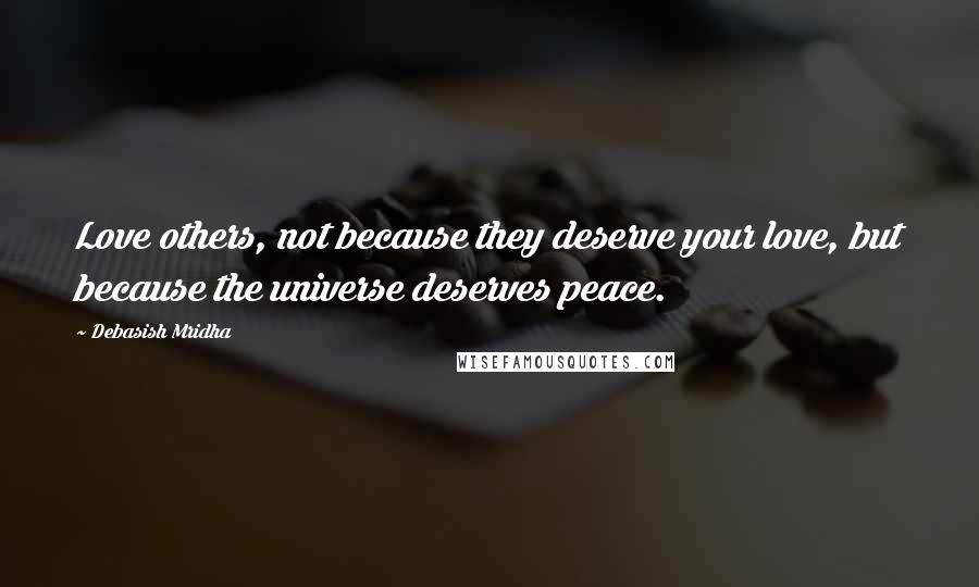 Debasish Mridha Quotes: Love others, not because they deserve your love, but because the universe deserves peace.