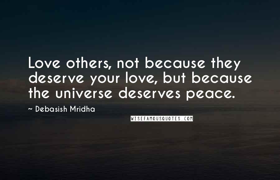 Debasish Mridha Quotes: Love others, not because they deserve your love, but because the universe deserves peace.