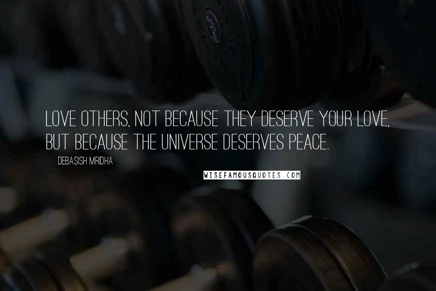 Debasish Mridha Quotes: Love others, not because they deserve your love, but because the universe deserves peace.