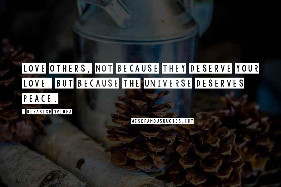 Debasish Mridha Quotes: Love others, not because they deserve your love, but because the universe deserves peace.