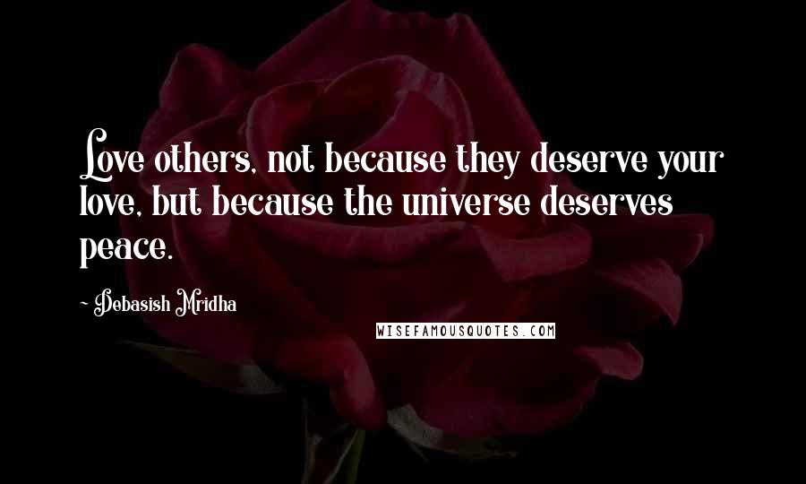 Debasish Mridha Quotes: Love others, not because they deserve your love, but because the universe deserves peace.