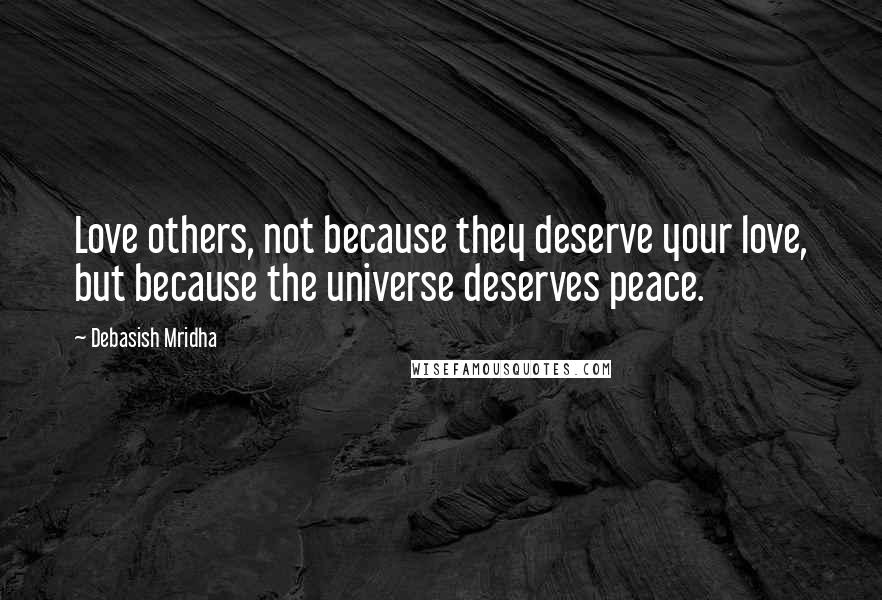 Debasish Mridha Quotes: Love others, not because they deserve your love, but because the universe deserves peace.