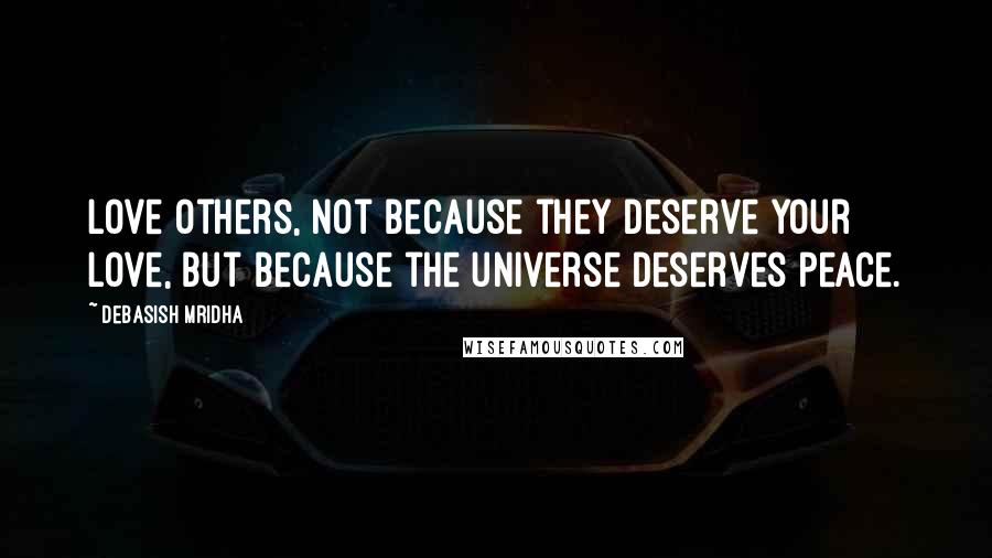 Debasish Mridha Quotes: Love others, not because they deserve your love, but because the universe deserves peace.