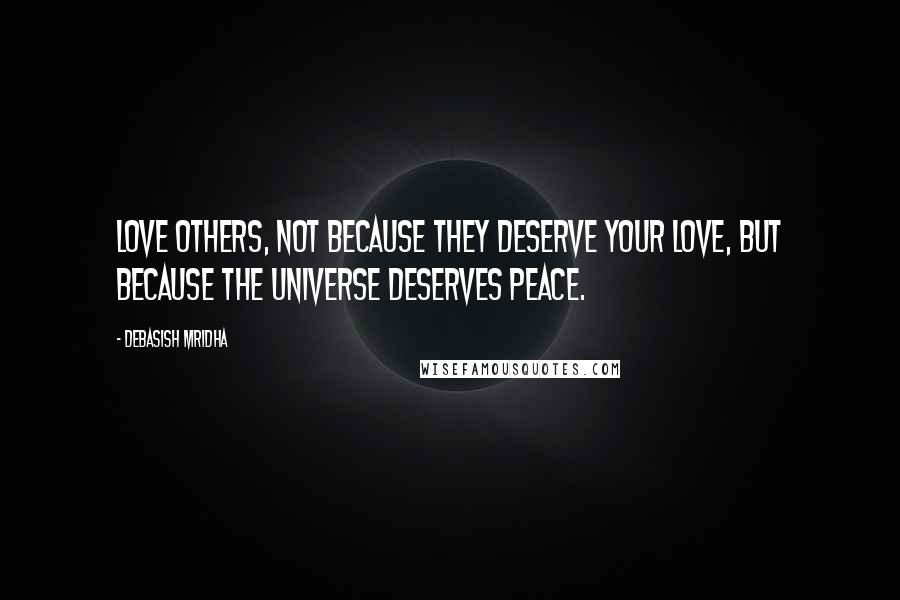 Debasish Mridha Quotes: Love others, not because they deserve your love, but because the universe deserves peace.