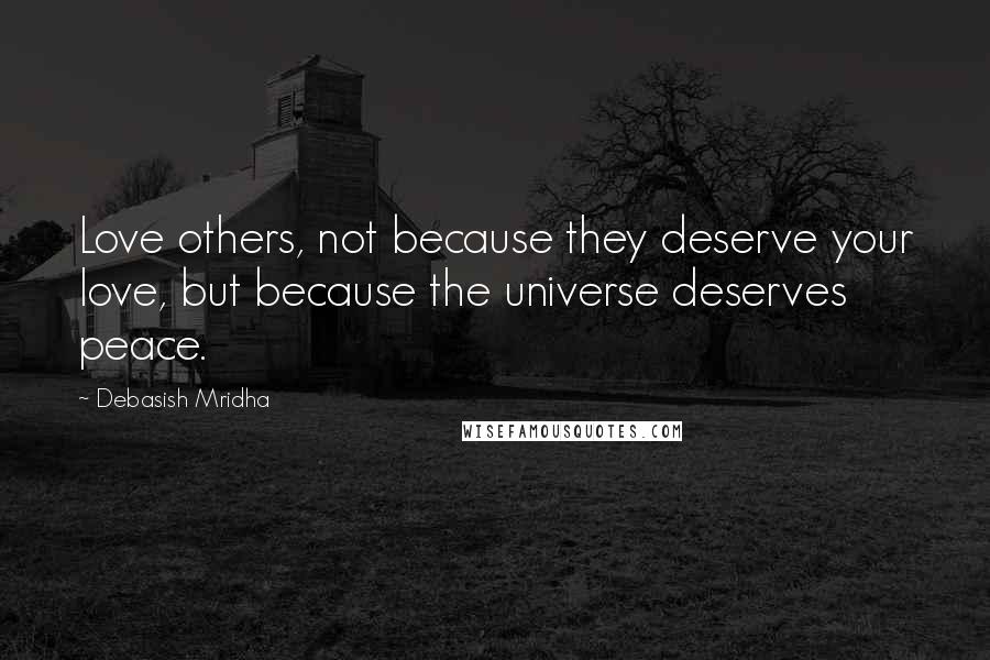 Debasish Mridha Quotes: Love others, not because they deserve your love, but because the universe deserves peace.