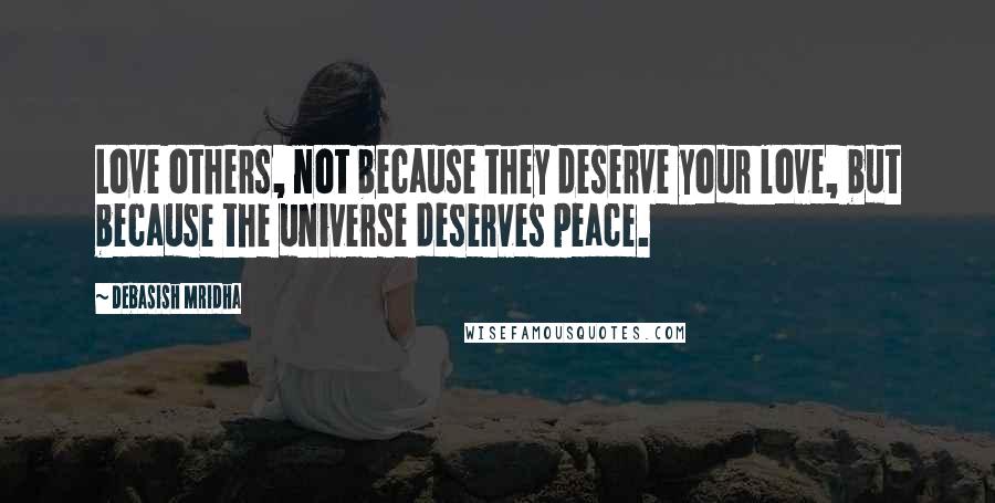 Debasish Mridha Quotes: Love others, not because they deserve your love, but because the universe deserves peace.