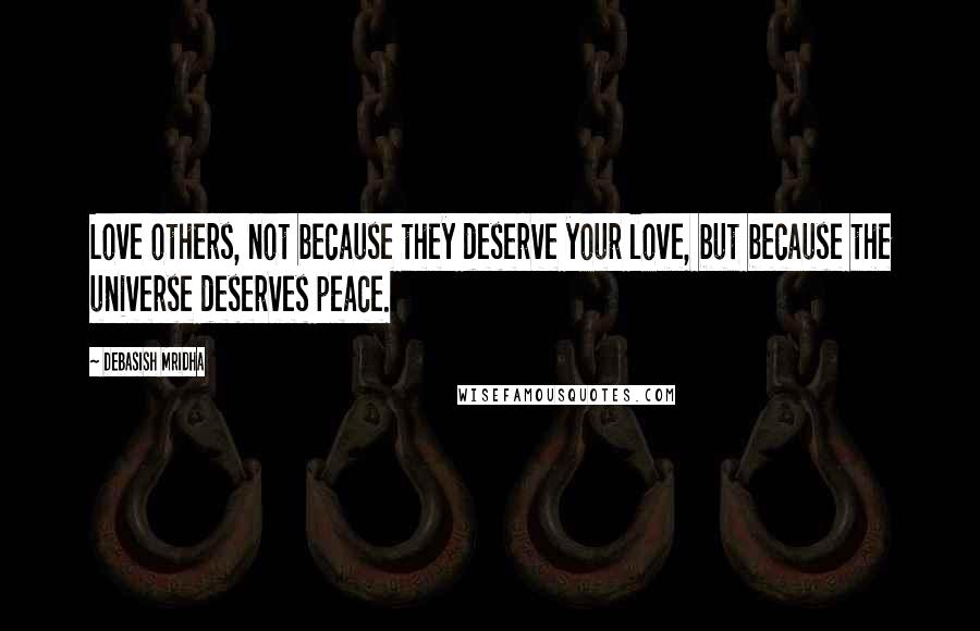 Debasish Mridha Quotes: Love others, not because they deserve your love, but because the universe deserves peace.