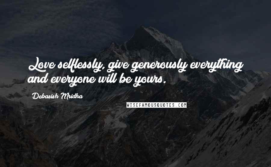 Debasish Mridha Quotes: Love selflessly, give generously;everything and everyone will be yours.