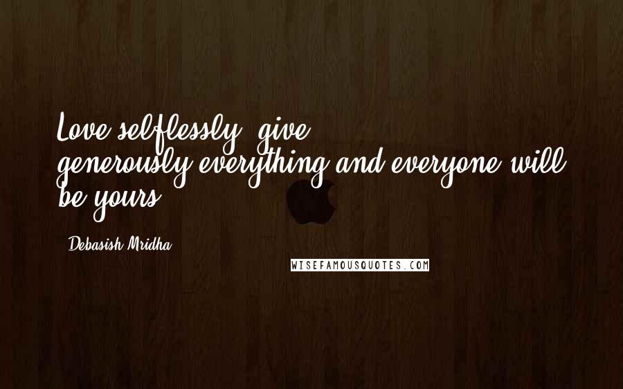 Debasish Mridha Quotes: Love selflessly, give generously;everything and everyone will be yours.