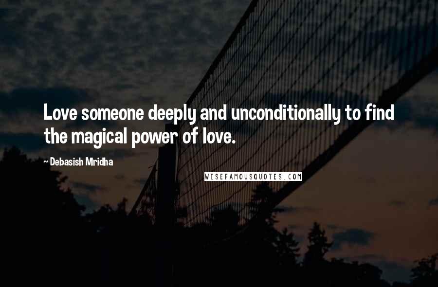 Debasish Mridha Quotes: Love someone deeply and unconditionally to find the magical power of love.