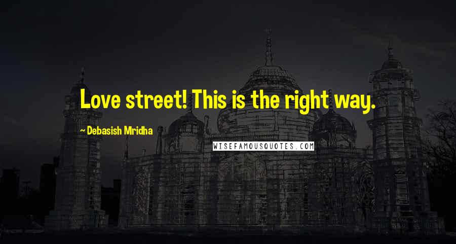 Debasish Mridha Quotes: Love street! This is the right way.