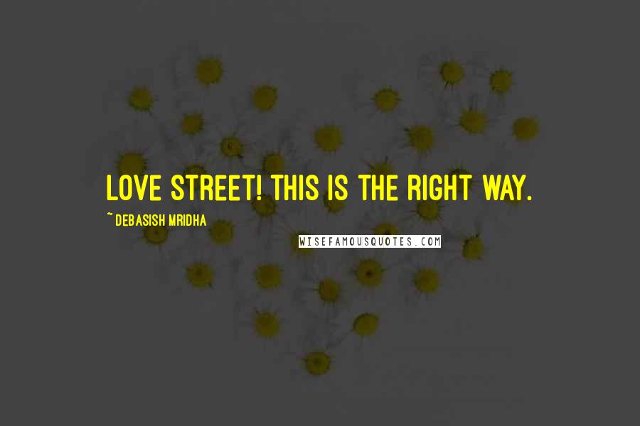 Debasish Mridha Quotes: Love street! This is the right way.