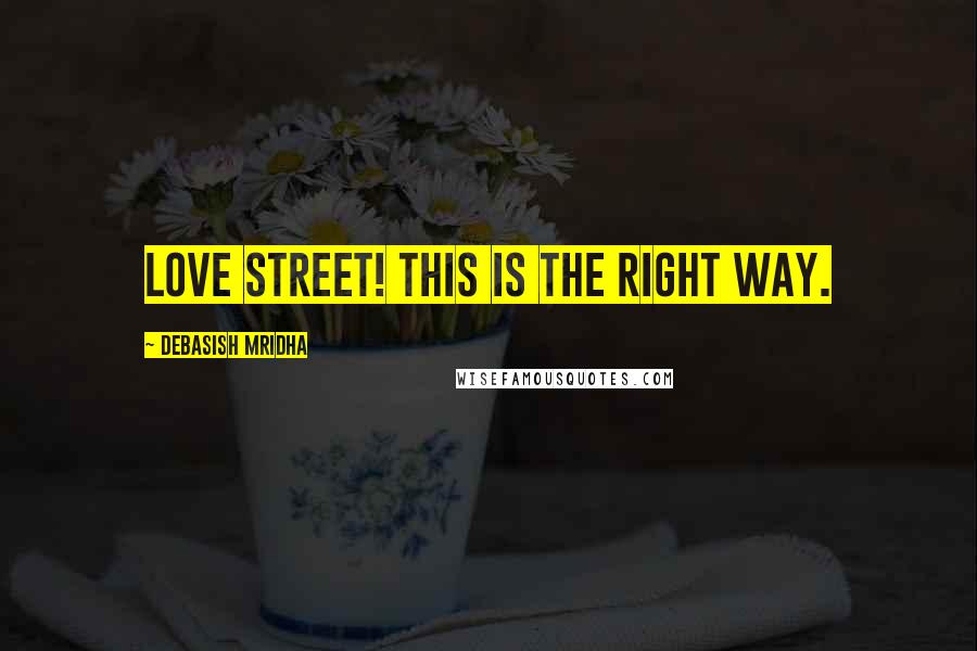 Debasish Mridha Quotes: Love street! This is the right way.