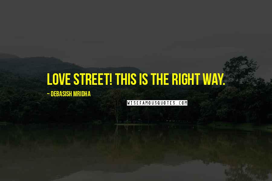 Debasish Mridha Quotes: Love street! This is the right way.