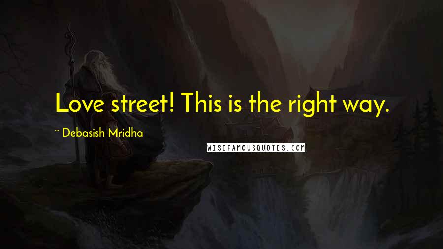 Debasish Mridha Quotes: Love street! This is the right way.