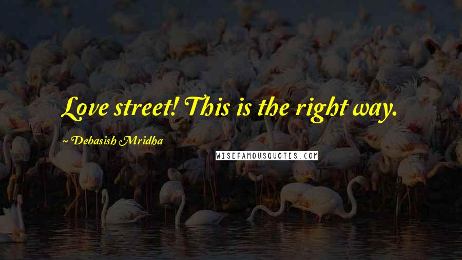 Debasish Mridha Quotes: Love street! This is the right way.