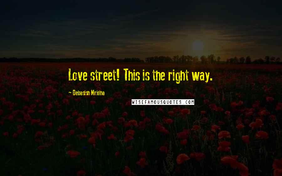 Debasish Mridha Quotes: Love street! This is the right way.