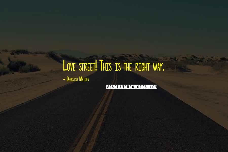 Debasish Mridha Quotes: Love street! This is the right way.