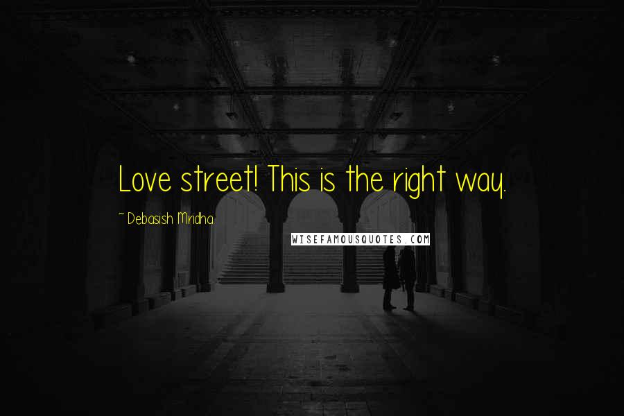 Debasish Mridha Quotes: Love street! This is the right way.