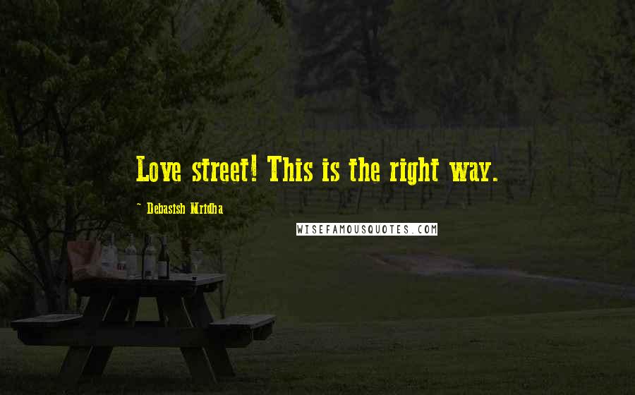 Debasish Mridha Quotes: Love street! This is the right way.