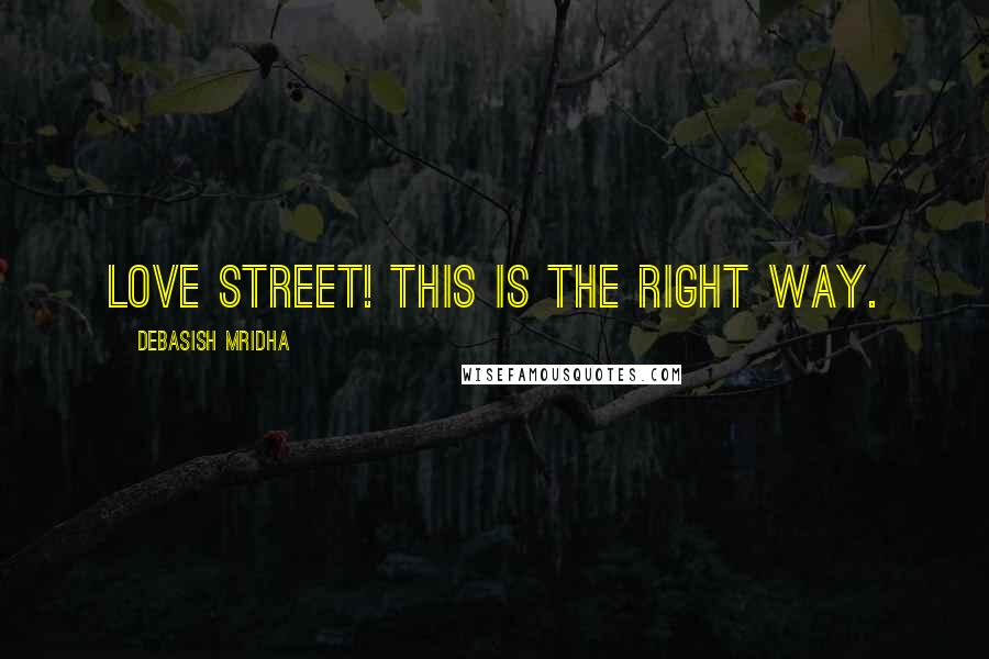 Debasish Mridha Quotes: Love street! This is the right way.