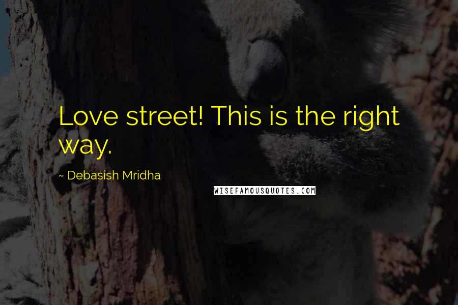 Debasish Mridha Quotes: Love street! This is the right way.